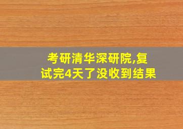 考研清华深研院,复试完4天了没收到结果