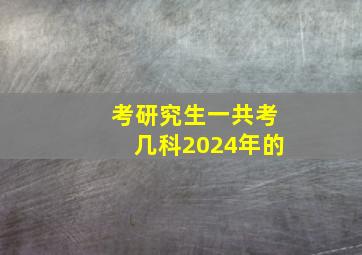 考研究生一共考几科2024年的