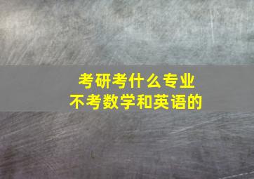 考研考什么专业不考数学和英语的