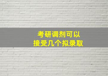 考研调剂可以接受几个拟录取