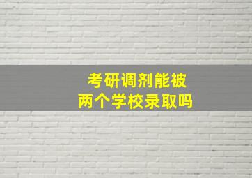 考研调剂能被两个学校录取吗