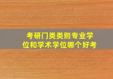 考研门类类别专业学位和学术学位哪个好考