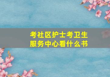 考社区护士考卫生服务中心看什么书