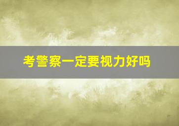 考警察一定要视力好吗