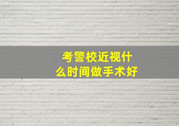 考警校近视什么时间做手术好