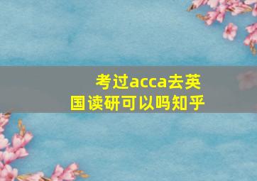 考过acca去英国读研可以吗知乎