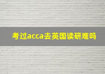 考过acca去英国读研难吗