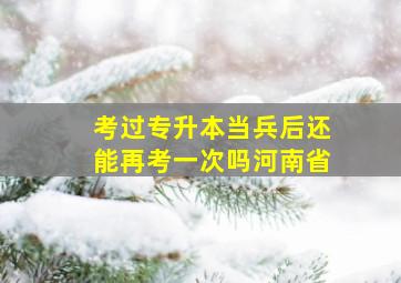 考过专升本当兵后还能再考一次吗河南省