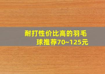 耐打性价比高的羽毛球推荐70~125元