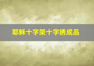 耶稣十字架十字绣成品