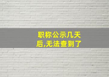 职称公示几天后,无法查到了