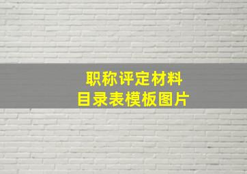 职称评定材料目录表模板图片