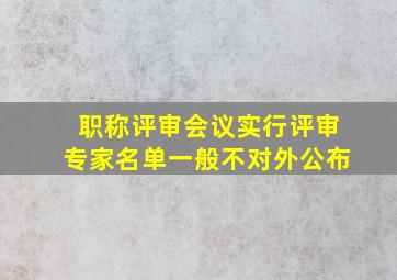 职称评审会议实行评审专家名单一般不对外公布