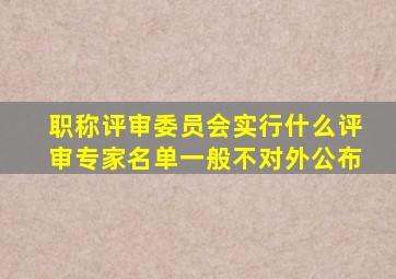 职称评审委员会实行什么评审专家名单一般不对外公布