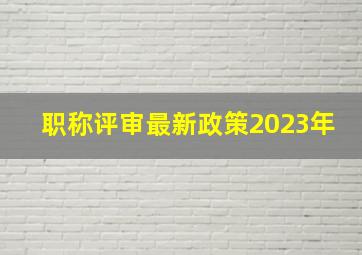 职称评审最新政策2023年