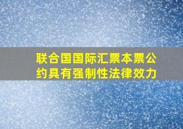 联合国国际汇票本票公约具有强制性法律效力