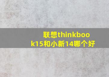 联想thinkbook15和小新14哪个好