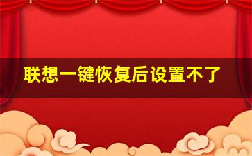 联想一键恢复后设置不了