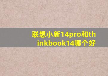 联想小新14pro和thinkbook14哪个好