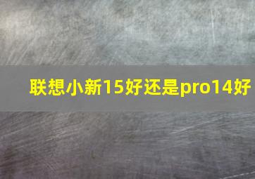 联想小新15好还是pro14好