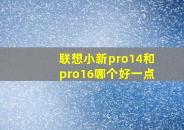 联想小新pro14和pro16哪个好一点