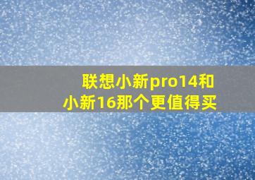 联想小新pro14和小新16那个更值得买