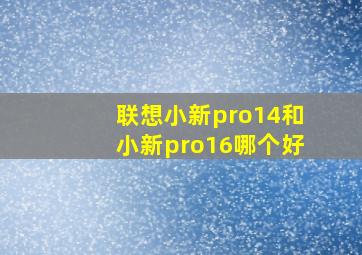 联想小新pro14和小新pro16哪个好