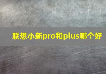 联想小新pro和plus哪个好