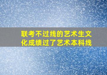 联考不过线的艺术生文化成绩过了艺术本科线