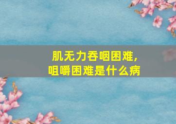 肌无力吞咽困难,咀嚼困难是什么病