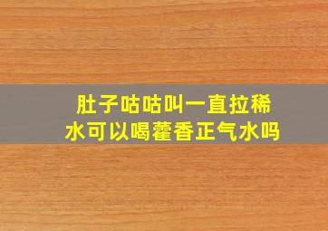 肚子咕咕叫一直拉稀水可以喝藿香正气水吗