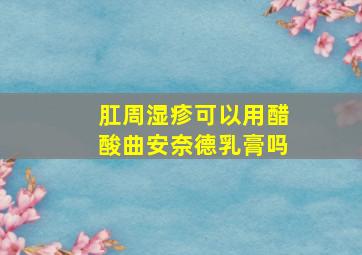 肛周湿疹可以用醋酸曲安奈德乳膏吗