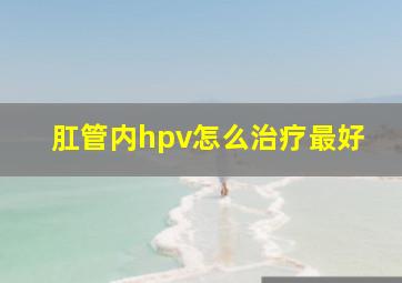 肛管内hpv怎么治疗最好