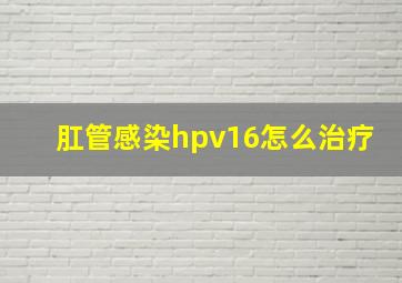 肛管感染hpv16怎么治疗