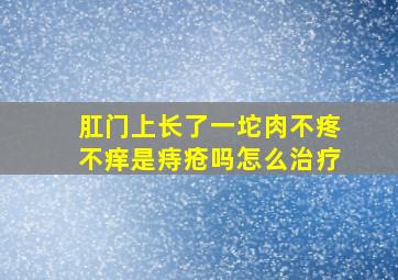 肛门上长了一坨肉不疼不痒是痔疮吗怎么治疗