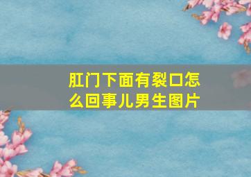 肛门下面有裂口怎么回事儿男生图片