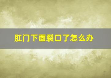 肛门下面裂口了怎么办