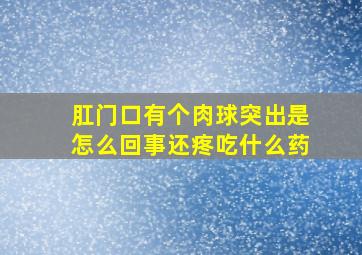 肛门口有个肉球突出是怎么回事还疼吃什么药