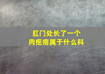 肛门处长了一个肉疙瘩属于什么科