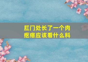 肛门处长了一个肉疙瘩应该看什么科