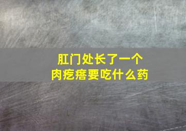 肛门处长了一个肉疙瘩要吃什么药