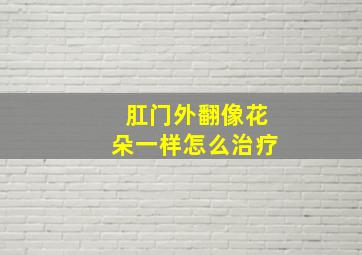 肛门外翻像花朵一样怎么治疗