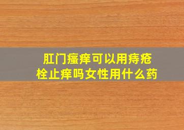 肛门瘙痒可以用痔疮栓止痒吗女性用什么药