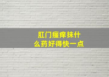 肛门瘙痒抹什么药好得快一点