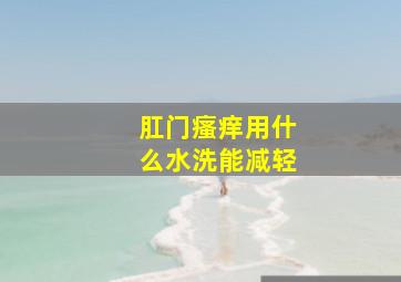 肛门瘙痒用什么水洗能减轻