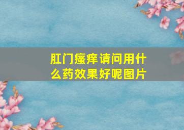 肛门瘙痒请问用什么药效果好呢图片