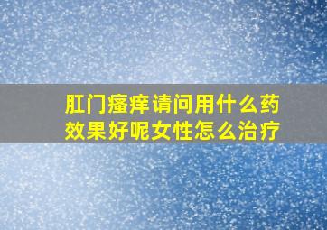 肛门瘙痒请问用什么药效果好呢女性怎么治疗