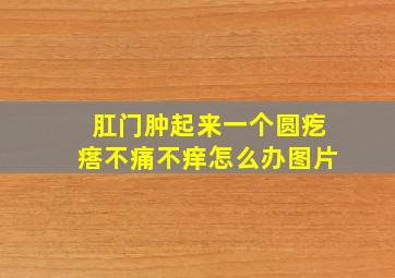 肛门肿起来一个圆疙瘩不痛不痒怎么办图片