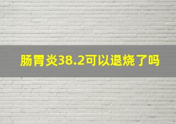 肠胃炎38.2可以退烧了吗