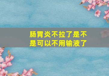 肠胃炎不拉了是不是可以不用输液了